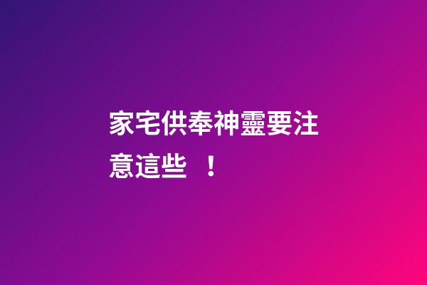 家宅供奉神靈要注意這些！